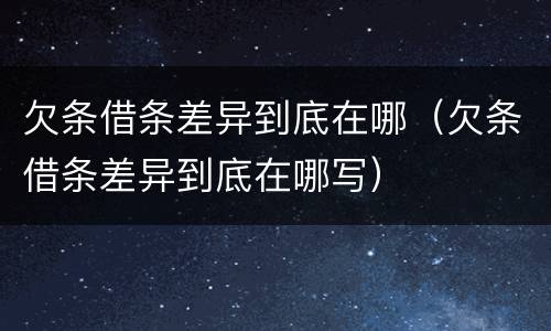 欠条借条差异到底在哪（欠条借条差异到底在哪写）