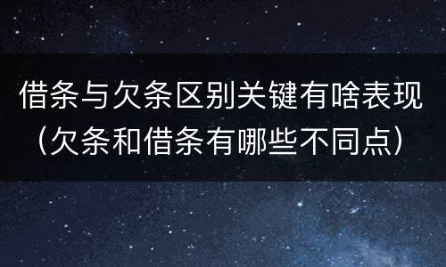 借条与欠条区别关键有啥表现（欠条和借条有哪些不同点）