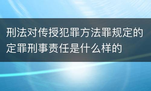 刑法对传授犯罪方法罪规定的定罪刑事责任是什么样的