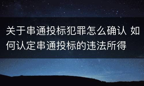 关于串通投标犯罪怎么确认 如何认定串通投标的违法所得
