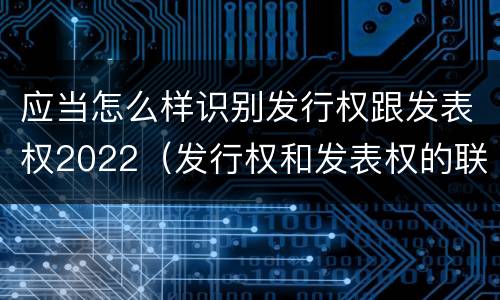 应当怎么样识别发行权跟发表权2022（发行权和发表权的联系）