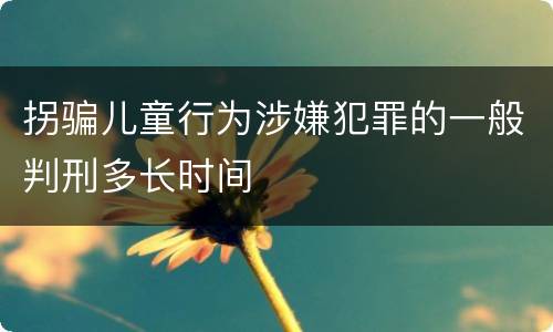 拐骗儿童行为涉嫌犯罪的一般判刑多长时间