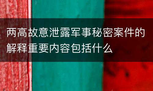 两高故意泄露军事秘密案件的解释重要内容包括什么