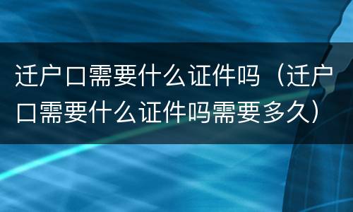 迁户口需要什么证件吗（迁户口需要什么证件吗需要多久）