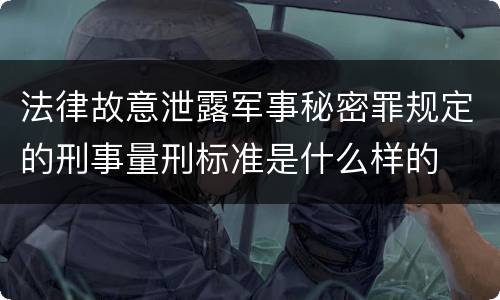 法律故意泄露军事秘密罪规定的刑事量刑标准是什么样的