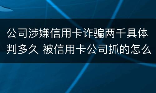 公司涉嫌信用卡诈骗两千具体判多久 被信用卡公司抓的怎么处理