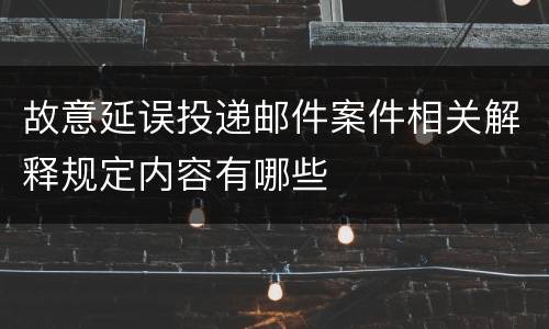 故意延误投递邮件案件相关解释规定内容有哪些