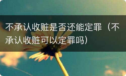 不承认收赃是否还能定罪（不承认收赃可以定罪吗）