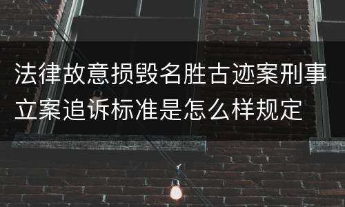 法律故意损毁名胜古迹案刑事立案追诉标准是怎么样规定
