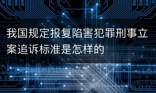 我国规定报复陷害犯罪刑事立案追诉标准是怎样的