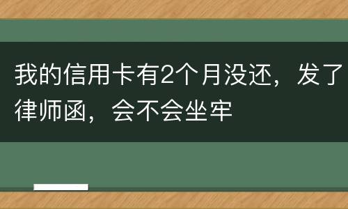 我的信用卡有2个月没还，发了律师函，会不会坐牢