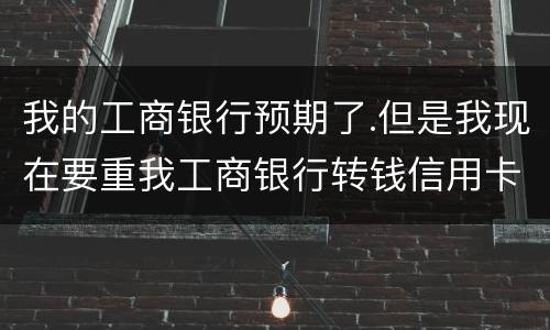 我的工商银行预期了.但是我现在要重我工商银行转钱信用卡会不会扣