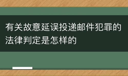 有关故意延误投递邮件犯罪的法律判定是怎样的