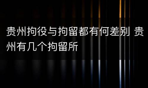 贵州拘役与拘留都有何差别 贵州有几个拘留所