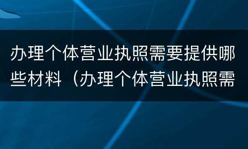 办理个体营业执照需要提供哪些材料（办理个体营业执照需要提供哪些材料和手续）