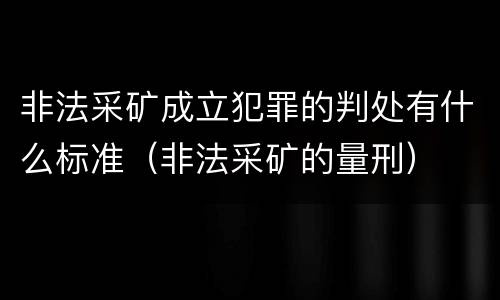 非法采矿成立犯罪的判处有什么标准（非法采矿的量刑）