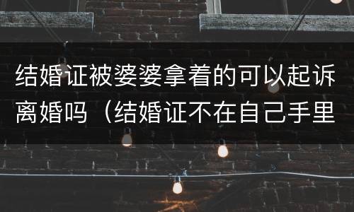 结婚证被婆婆拿着的可以起诉离婚吗（结婚证不在自己手里可以起诉离婚吗）