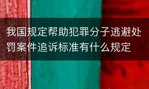 我国规定帮助犯罪分子逃避处罚案件追诉标准有什么规定