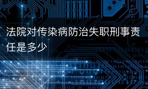 法院对传染病防治失职刑事责任是多少