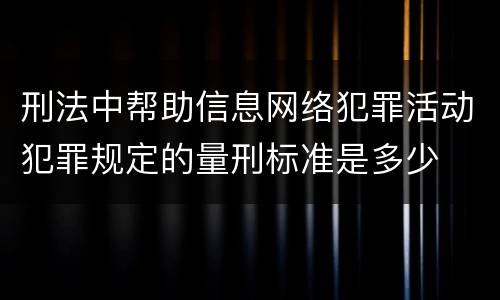 刑法中帮助信息网络犯罪活动犯罪规定的量刑标准是多少