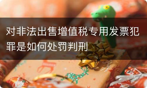 对非法出售增值税专用发票犯罪是如何处罚判刑
