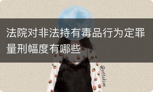 法院对非法持有毒品行为定罪量刑幅度有哪些