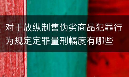 对于放纵制售伪劣商品犯罪行为规定定罪量刑幅度有哪些