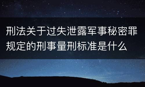 刑法关于过失泄露军事秘密罪规定的刑事量刑标准是什么