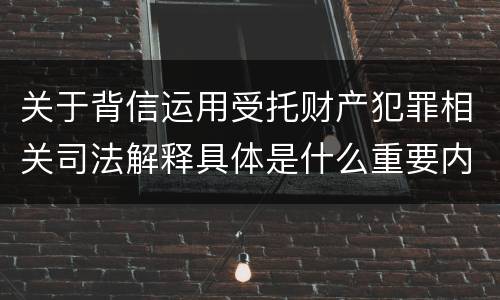 关于背信运用受托财产犯罪相关司法解释具体是什么重要内容