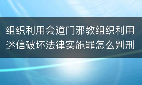 组织利用会道门邪教组织利用迷信破坏法律实施罪怎么判刑