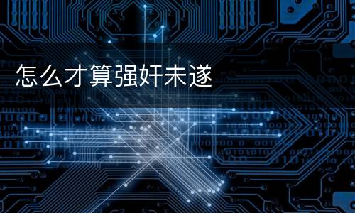 怎么才算强奸未遂