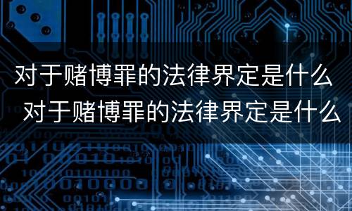 对于赌博罪的法律界定是什么 对于赌博罪的法律界定是什么标准