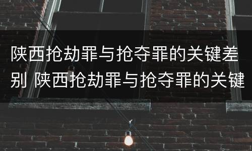 陕西抢劫罪与抢夺罪的关键差别 陕西抢劫罪与抢夺罪的关键差别在于