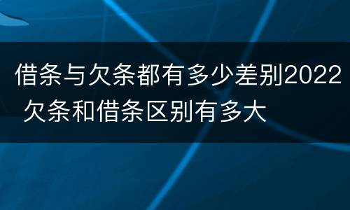 借条与欠条都有多少差别2022 欠条和借条区别有多大
