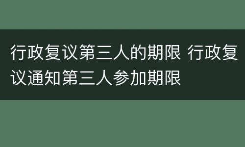 行政复议第三人的期限 行政复议通知第三人参加期限