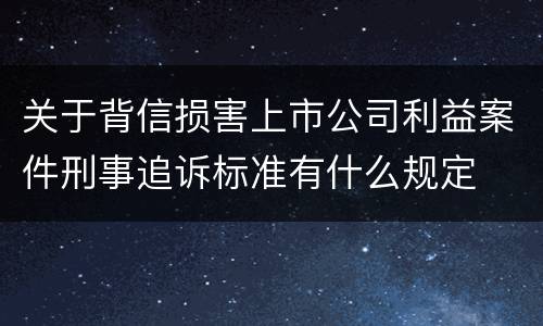 关于背信损害上市公司利益案件刑事追诉标准有什么规定
