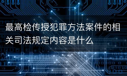 最高检传授犯罪方法案件的相关司法规定内容是什么