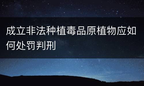 成立非法种植毒品原植物应如何处罚判刑