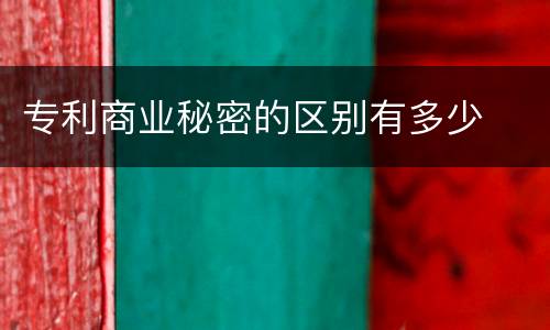 专利商业秘密的区别有多少