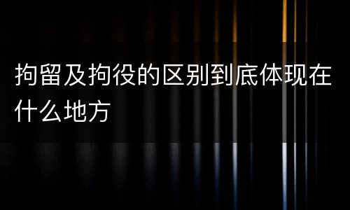 拘留及拘役的区别到底体现在什么地方