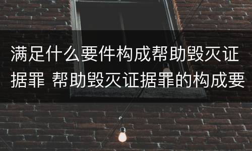 满足什么要件构成帮助毁灭证据罪 帮助毁灭证据罪的构成要件