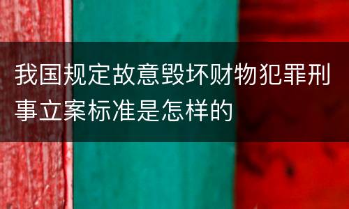 我国规定故意毁坏财物犯罪刑事立案标准是怎样的