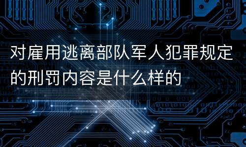 对雇用逃离部队军人犯罪规定的刑罚内容是什么样的