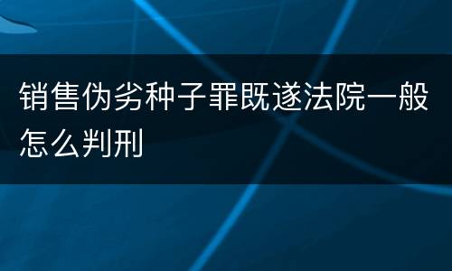 销售伪劣种子罪既遂法院一般怎么判刑
