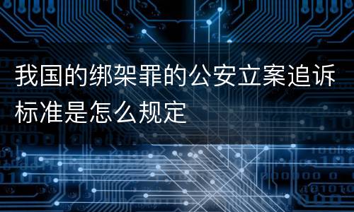 我国的绑架罪的公安立案追诉标准是怎么规定