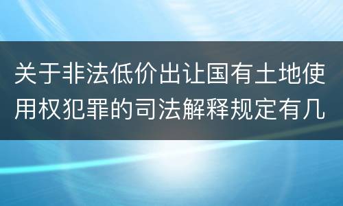 关于非法低价出让国有土地使用权犯罪的司法解释规定有几种