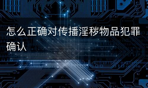 怎么正确对传播淫秽物品犯罪确认