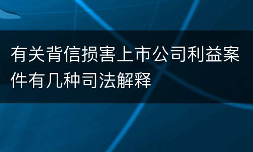有关背信损害上市公司利益案件有几种司法解释