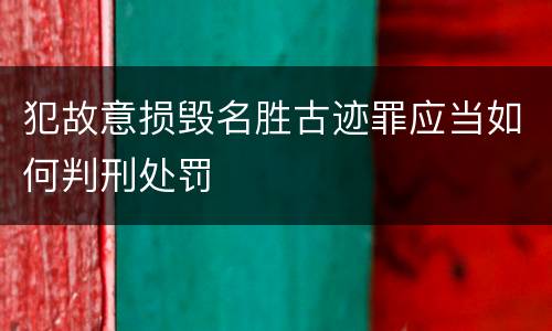 犯故意损毁名胜古迹罪应当如何判刑处罚