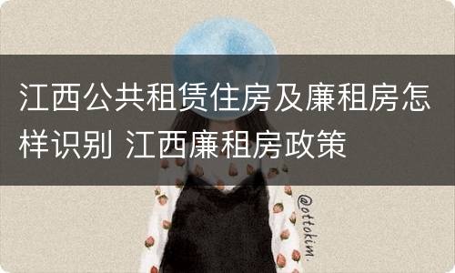 江西公共租赁住房及廉租房怎样识别 江西廉租房政策